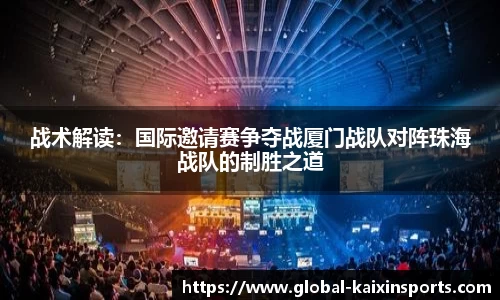 战术解读：国际邀请赛争夺战厦门战队对阵珠海战队的制胜之道