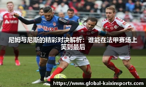 尼姆与尼斯的精彩对决解析:谁能在法甲赛场上笑到最后