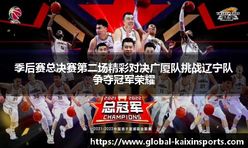 季后赛总决赛第二场精彩对决广厦队挑战辽宁队争夺冠军荣耀